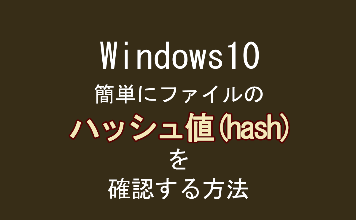 Windows10でダウンロードしたファイルのハッシュ値を確認する方法