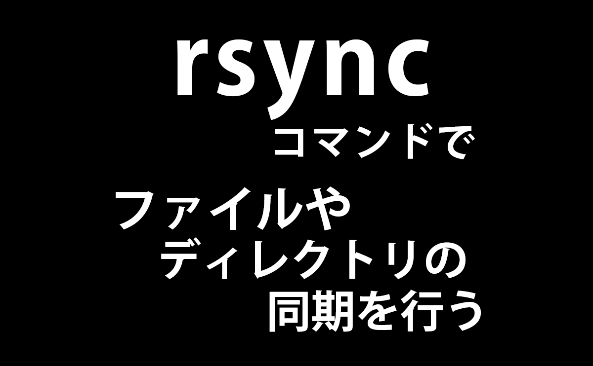 rsyncコマンドでファイルやディレクトリの同期を行う